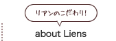 about Liens （リアンのこだわり）
